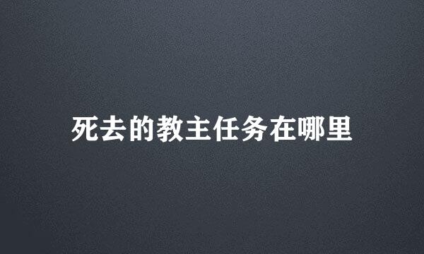 死去的教主任务在哪里