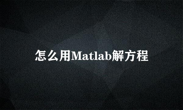 怎么用Matlab解方程