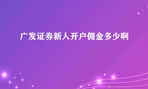 广发证券新人开户佣金多少啊