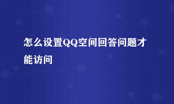 怎么设置QQ空间回答问题才能访问