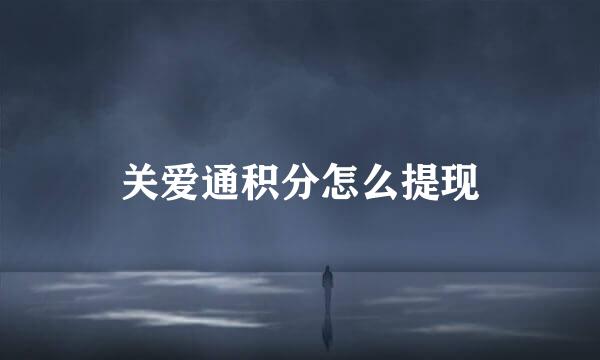 关爱通积分怎么提现