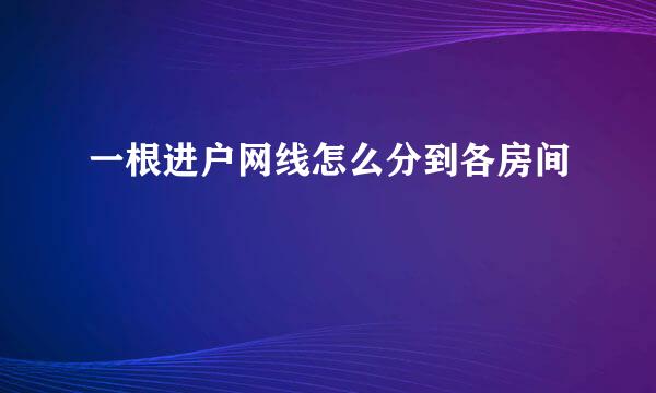 一根进户网线怎么分到各房间