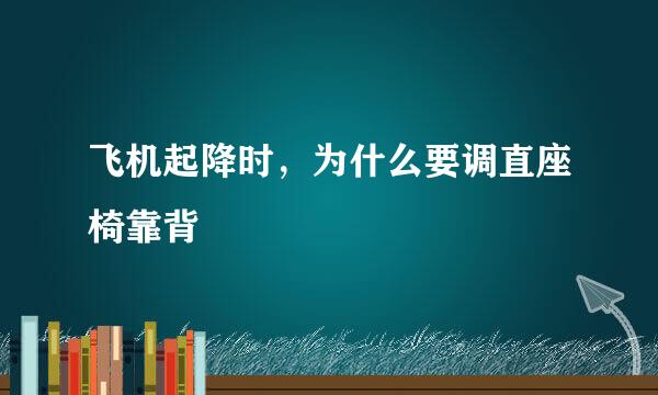 飞机起降时,为什么要调直座椅靠背