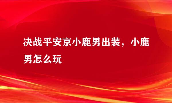 决战平安京小鹿男出装，小鹿男怎么玩