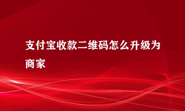 支付宝收款二维码怎么升级为商家