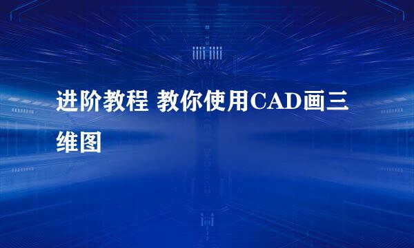 进阶教程 教你使用CAD画三维图