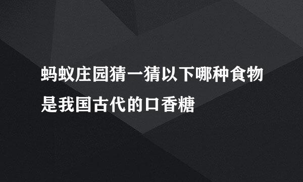 蚂蚁庄园猜一猜以下哪种食物是我国古代的口香糖