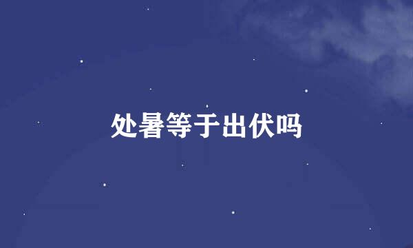 处暑等于出伏吗