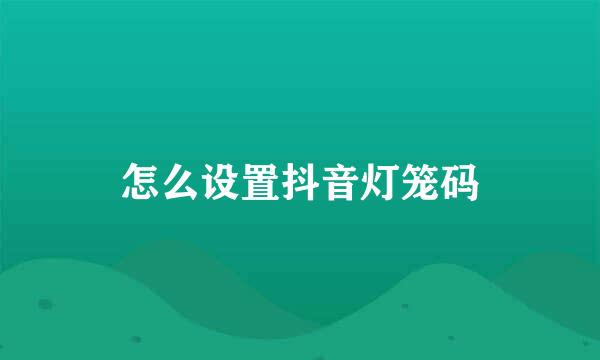 怎么设置抖音灯笼码