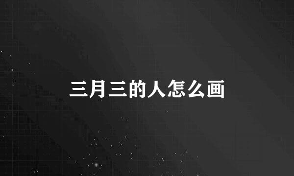 三月三的人怎么画