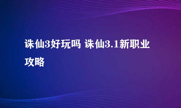 诛仙3好玩吗 诛仙3.1新职业攻略