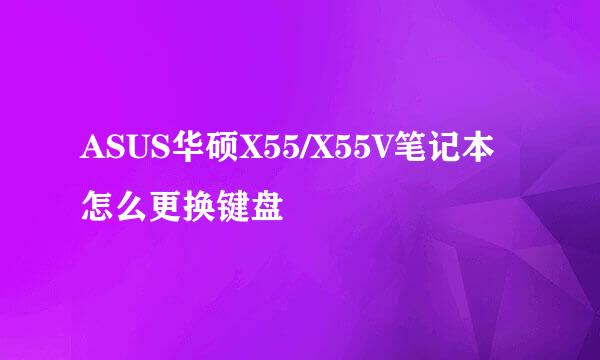 ASUS华硕X55/X55V笔记本怎么更换键盘