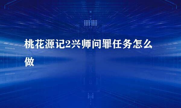 桃花源记2兴师问罪任务怎么做