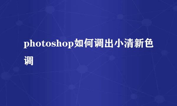 photoshop如何调出小清新色调