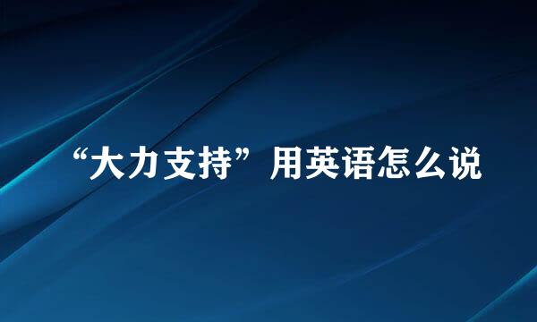 “大力支持”用英语怎么说