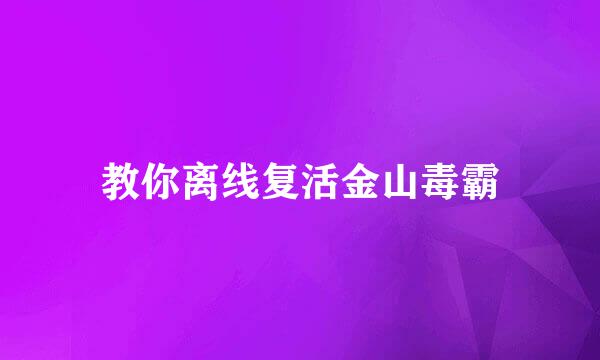 教你离线复活金山毒霸