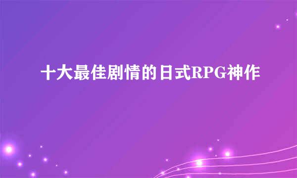 十大最佳剧情的日式RPG神作