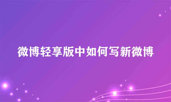 微博轻享版中如何写新微博