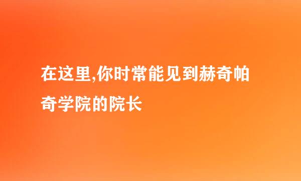在这里,你时常能见到赫奇帕奇学院的院长