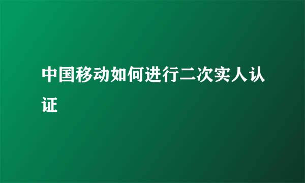 中国移动如何进行二次实人认证