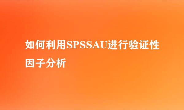 如何利用SPSSAU进行验证性因子分析