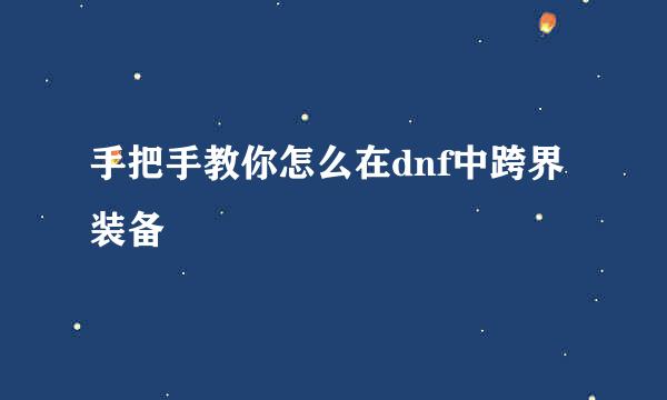 手把手教你怎么在dnf中跨界装备