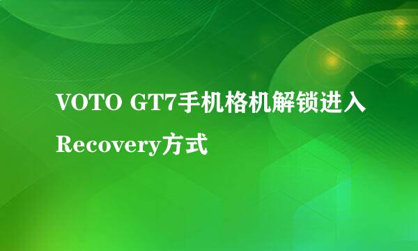VOTO GT7手机格机解锁进入Recovery方式