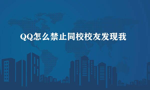 QQ怎么禁止同校校友发现我