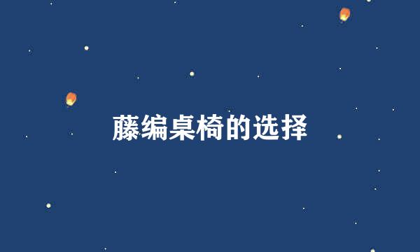藤编桌椅的选择
