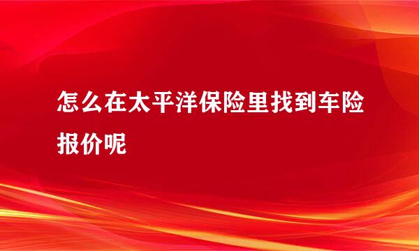 怎么在太平洋保险里找到车险报价呢