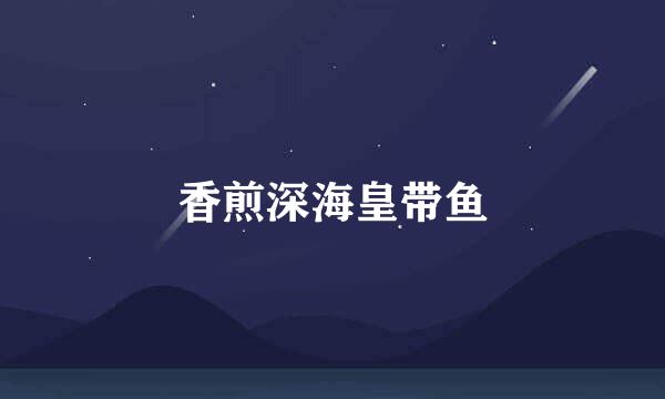香煎深海皇带鱼
