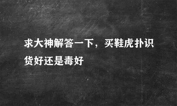 求大神解答一下，买鞋虎扑识货好还是毒好