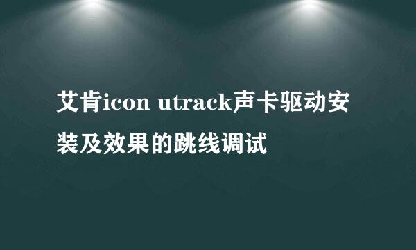 艾肯icon utrack声卡驱动安装及效果的跳线调试
