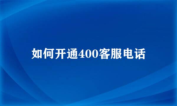 如何开通400客服电话
