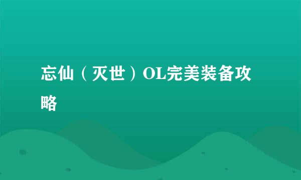 忘仙（灭世）OL完美装备攻略