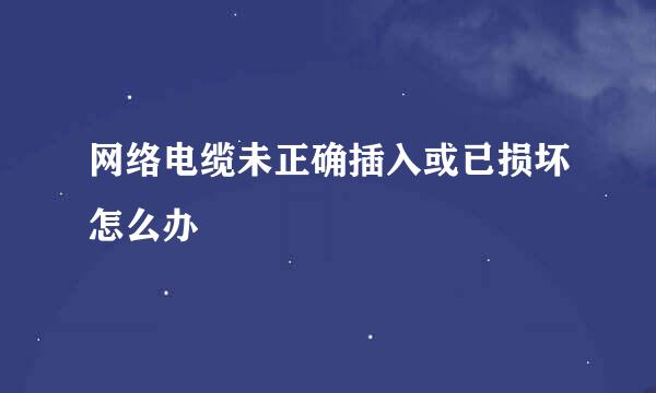 网络电缆未正确插入或已损坏怎么办