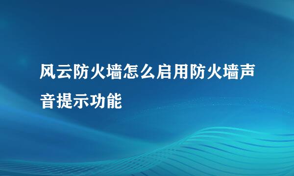 风云防火墙怎么启用防火墙声音提示功能