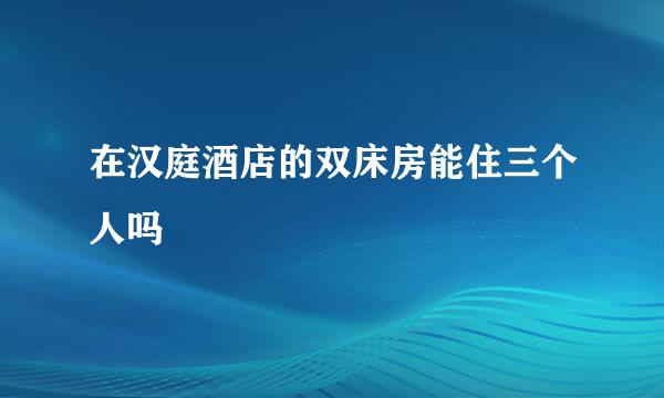 在汉庭酒店的双床房能住三个人吗