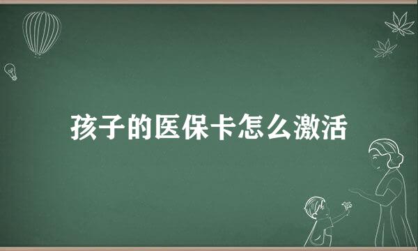 孩子的医保卡怎么激活