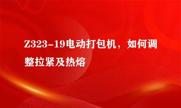 Z323-19电动打包机,如何调整拉紧及热熔