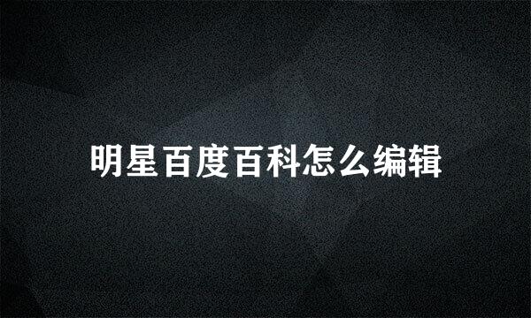 明星百度百科怎么编辑