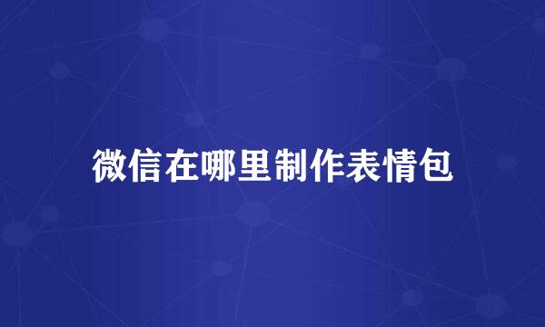 微信在哪里制作表情包
