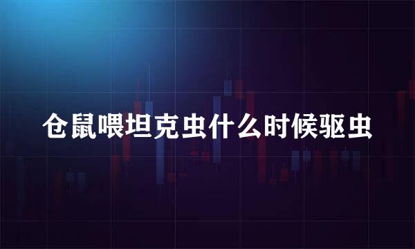 仓鼠喂坦克虫什么时候驱虫