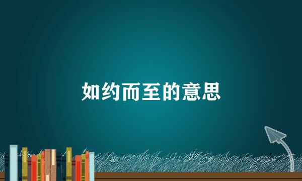 如约而至的意思
