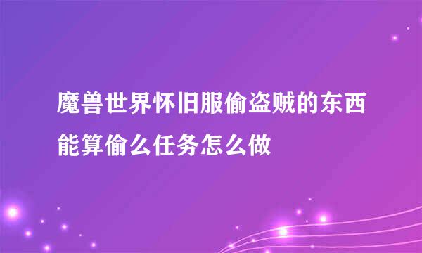 魔兽世界怀旧服偷盗贼的东西能算偷么任务怎么做