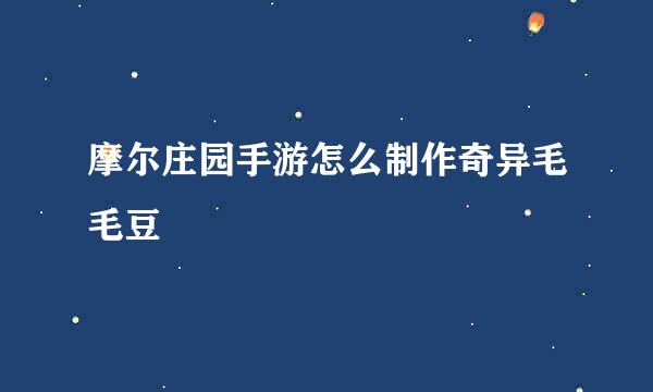 摩尔庄园手游怎么制作奇异毛毛豆