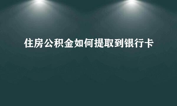 住房公积金如何提取到银行卡