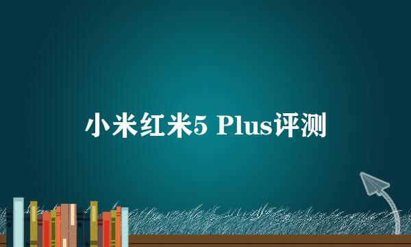 小米红米5 Plus评测