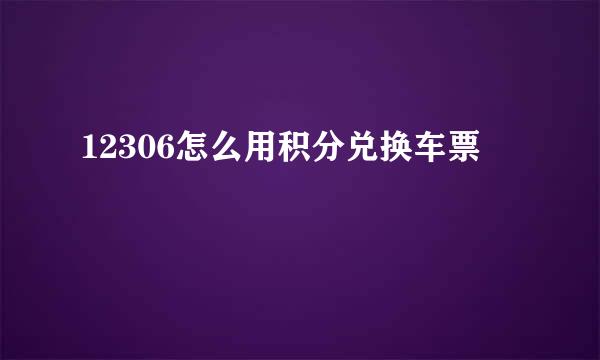 12306怎么用积分兑换车票