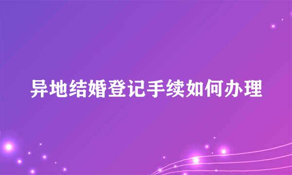 异地结婚登记手续如何办理